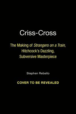 bokomslag Criss-Cross: The Making of Strangers on a Train, Hitchcock's Dazzling, Subversive Masterpiece