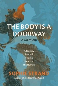 bokomslag The Body Is a Doorway: A Memoir: A Journey Beyond Healing, Hope, and the Human