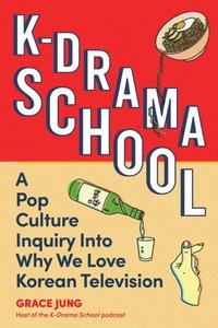 bokomslag K-Drama School: A Pop Culture Inquiry Into Why We Love Korean Television