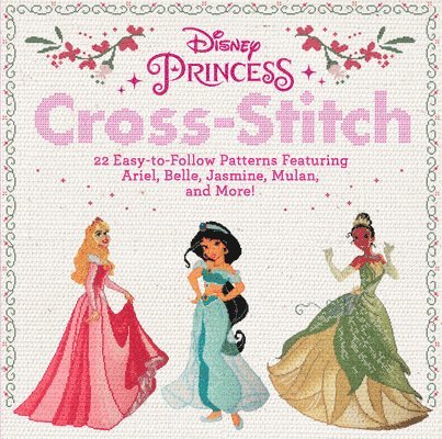 Disney Princess Cross-Stitch: 22 Easy-To-Follow Patterns Featuring Ariel, Belle, Jasmine, Mulan, and More! 1