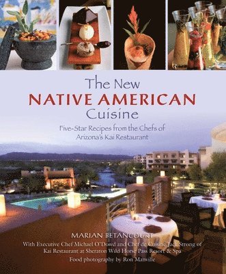 Marian Betancourt, Sheraton Wild Horse Pass Resort & Spa - New Native American Cuisine: Five-Star Recipes from the Chefs of Arizona's Kai Restaurant, Inbunden