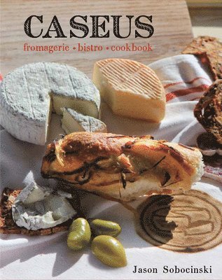 Jason Sobocinski - Caseus Fromagerie Bistro Cookbook, Inbunden