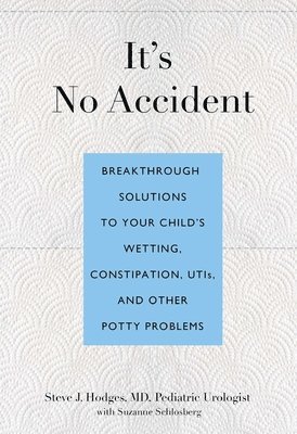 Steve Hodges, Suzanne Schlosberg - It's No Accident: Breakthrough Solutions to Your Child's Wetting, Constipation, Utis, and Other Potty Problems, Häftad