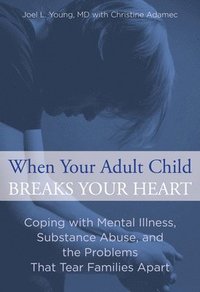 bokomslag When Your Adult Child Breaks Your Heart: Coping With Mental Illness, Substance Abuse, And The Problems That Tear Families Apart
