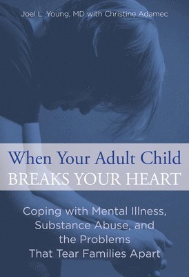 bokomslag When Your Adult Child Breaks Your Heart: Coping With Mental Illness, Substance Abuse, And The Problems That Tear Families Apart