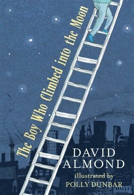 David Almond - The Boy Who Climbed Into the Moon, Inbunden