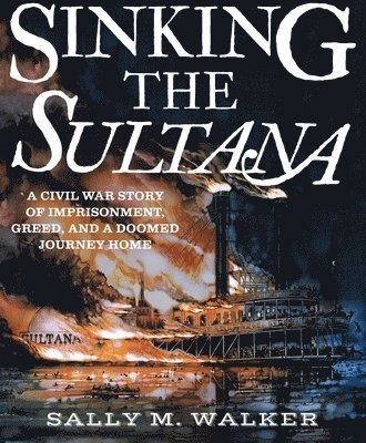 bokomslag Sinking the Sultana: A Civil War Story of Imprisonment, Greed, and a Doomed Journey Home