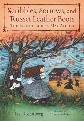 Scribbles, Sorrows, and Russet Leather Boots: The Life of Louisa May Alcott 1