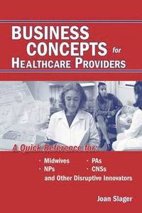 bokomslag Business Concepts for Healthcare Providers: A Quick Reference for Midwives, PAs, NPs, CNSs, and Other Disruptive Innovators