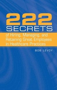 bokomslag 222 Secrets of Hiring, Managing, and Retaining Great Employees in Healthcare Practices