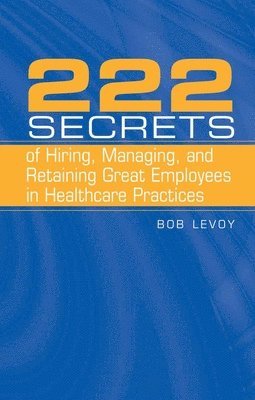 222 Secrets of Hiring, Managing, and Retaining Great Employees in Healthcare Practices 1