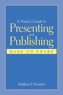 bokomslag A Nurse's Guide to Presenting and Publishing: Dare to Share