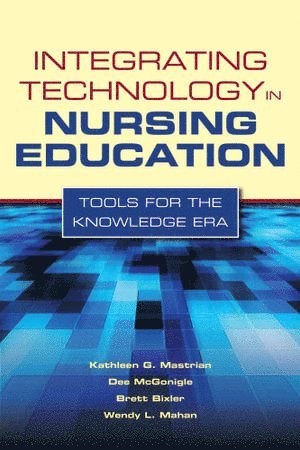 Kathleen Mastrian, Dee McGonigle, Wendy L. Mahan, Brett Bixler - Integrating Technology in Nursing Education: Tools for the Knowledge Era, Häftad