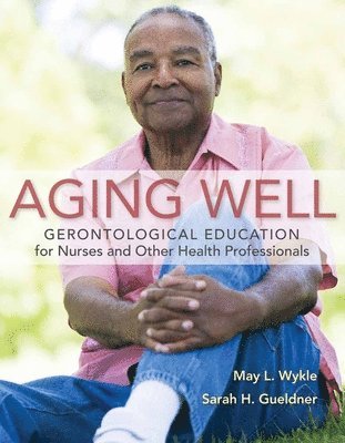 May L. Wykle, Sarah H. Gueldner - Aging Well: Gerontological Education for Nurses and Other Health Professionals, Häftad