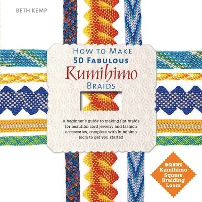 Beth Kemp - How to Make 50 Fabulous Kumihimo Braids: A Beginner's Guide to Making Flat Braids for Beautiful Cord Jewelry and Fashion Accessories, Inbunden