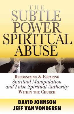 The Subtle Power of Spiritual Abuse  Recognizing and Escaping Spiritual Manipulation and False Spiritual Authority Within the Church 1