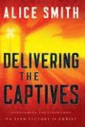 Delivering the Captives - Understanding the Strongman--and How to Defeat Him 1