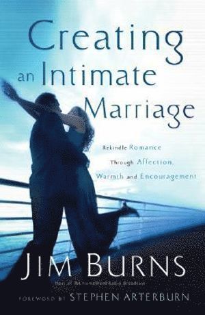 Creating an Intimate Marriage  Rekindle Romance Through Affection, Warmth and Encouragement 1