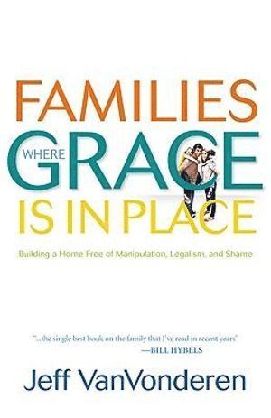 Families Where Grace Is in Place – Building a Home Free of Manipulation, Legalism, and Shame