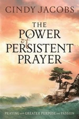 Power of Persistent Prayer – Praying With Greater Purpose and Passion