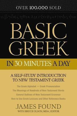 James Found, Bruce Olson, Bruce MDIV Olson - Basic Greek in 30 Minutes a Day – A Self–Study Introduction to New Testament Greek, Häftad