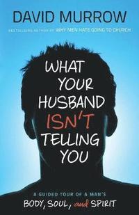 bokomslag What Your Husband Isn't Telling You: A Guided Tour of a Man's Body, Soul, and Spirit