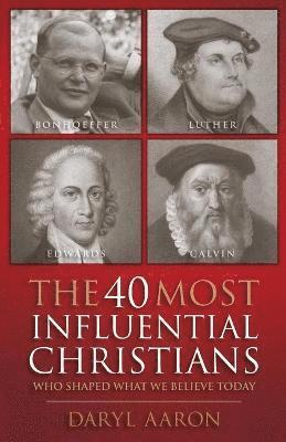 40 Most Influential Christians . . . Who Shaped What We Believe Today 1