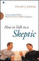Donald J. Johnson - How to Talk to a Skeptic – An Easy–to–Follow Guide for Natural Conversations and Effective Apologetics, Häftad