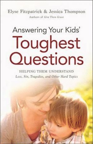 bokomslag Answering Your Kids` Toughest Questions - Helping Them Understand Loss, Sin, Tragedies, and Other Hard Topics