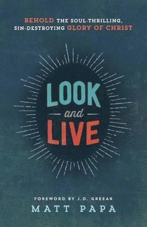 Look and Live – Behold the Soul–Thrilling, Sin–Destroying Glory of Christ