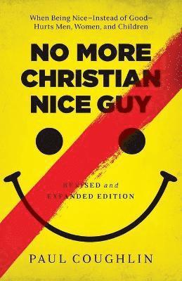 No More Christian Nice Guy  When Being NiceInstead of GoodHurts Men, Women, and Children 1