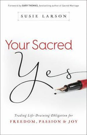 Your Sacred Yes  Trading LifeDraining Obligation for Freedom, Passion, and Joy 1