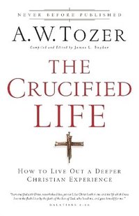 bokomslag The Crucified Life  How To Live Out A Deeper Christian Experience