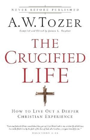 A.w. Tozer, James L. Snyder, James L. Snyder, James L Snyder - Crucified Life – How To Live Out A Deeper Christian Experience, Häftad