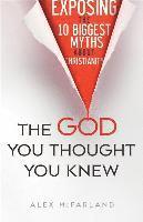 bokomslag The God You Thought You Knew  Exposing the 10 Biggest Myths About Christianity