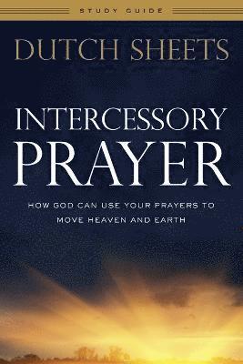 Intercessory Prayer Study Guide  How God Can Use Your Prayers to Move Heaven and Earth 1