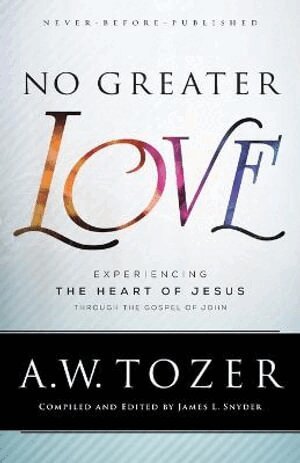 A.w. Tozer, James L. Snyder - No Greater Love – Experiencing the Heart of Jesus through the Gospel of John, Häftad