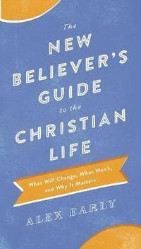 bokomslag The New Believer`s Guide to the Christian Life  What Will Change, What Won`t, and Why It Matters
