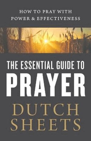 Dutch Sheets - Essential Guide to Prayer – How to Pray with Power and Effectiveness, Häftad