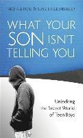 What Your Son Isn't Telling You: Unlocking the Secret World of Teen Boys