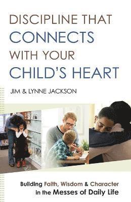 Discipline That Connects With Your Child`s Heart  Building Faith, Wisdom, and Character in the Messes of Daily Life 1