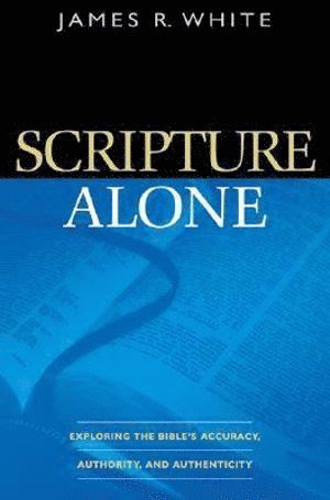 bokomslag Scripture Alone - Exploring the Bible`s Accuracy, Authority and Authenticity