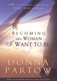 bokomslag Becoming the Woman I Want to Be - A 90-Day Journey to Renewing Spirit, Soul & Body