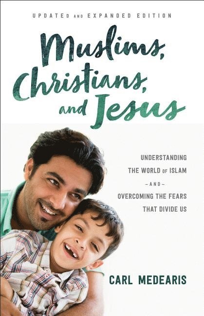 Muslims, Christians, and Jesus – Understanding the World of Islam and Overcoming the Fears That Divide Us