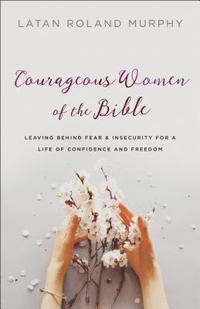 bokomslag Courageous Women of the Bible  Leaving Behind Fear and Insecurity for a Life of Confidence and Freedom