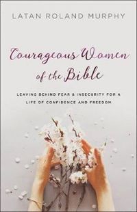 bokomslag Courageous Women of the Bible - Leaving Behind Fear and Insecurity for a Life of Confidence and Freedom