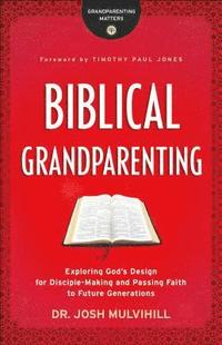 bokomslag Biblical Grandparenting - Exploring God`s Design for Disciple-Making and Passing Faith to Future Generations