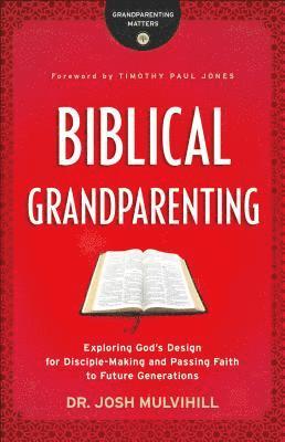 Dr. Josh Mulvihill, Timothy Jones, Josh Mulvihill - Biblical Grandparenting – Exploring God`s Design for Disciple–Making and Passing Faith to Future Generations, Häftad