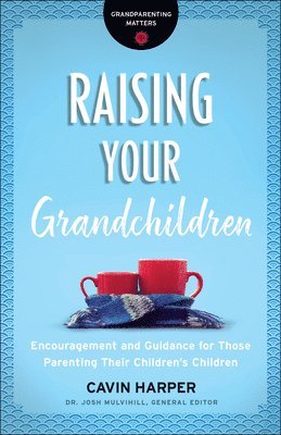Cavin Harper, Dr. Josh Mulvihill, Josh Mulvihill - Raising Your Grandchildren – Encouragement and Guidance for Those Parenting Their Children`s Children, Häftad