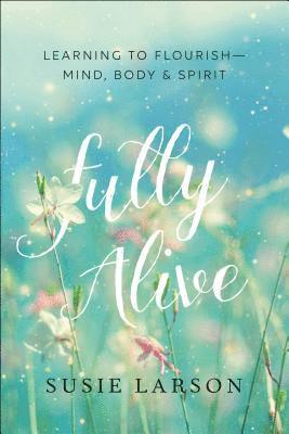 Fully Alive  Learning to FlourishMind, Body & Spirit 1